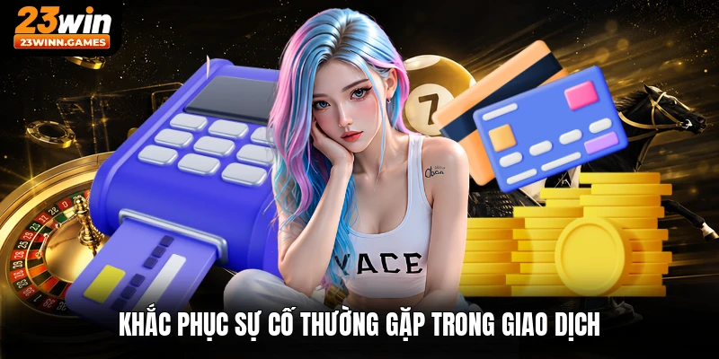 Khắc phục sự cố thường gặp trong giao dịch