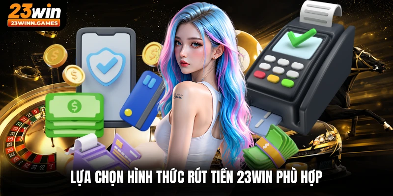 Lựa chọn hình thức rút tiền 23win phù hợp