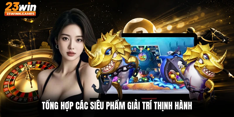 Tổng hợp các siêu phẩm giải trí thịnh hành