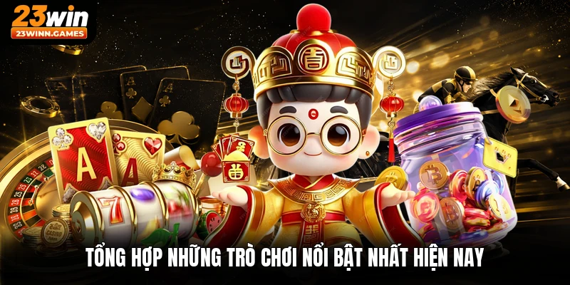 Tổng hợp những trò chơi nổi bật nhất hiện nay