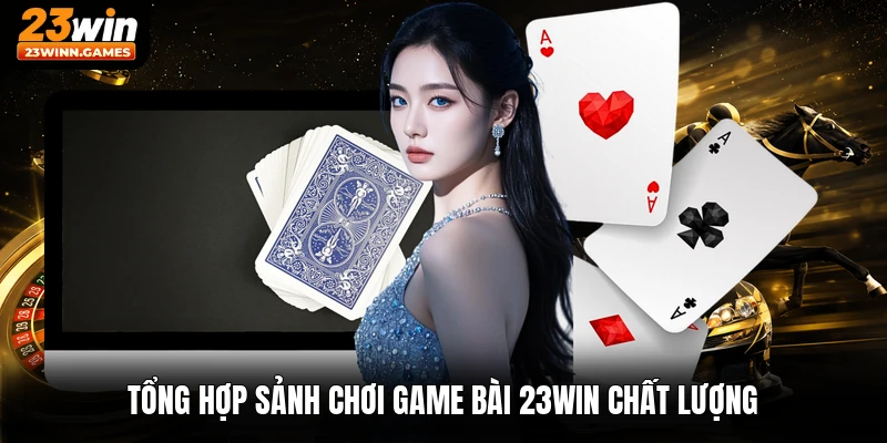 Tổng hợp sảnh chơi game bài 23win chất lượng